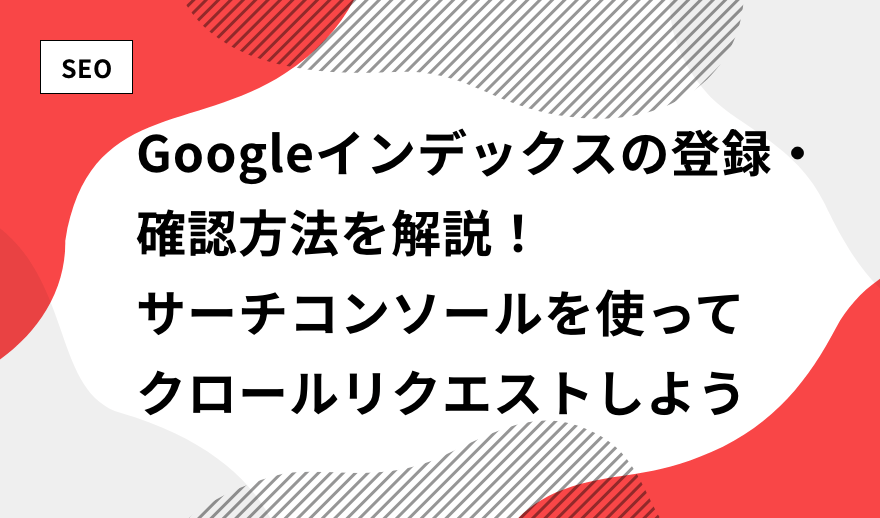 Googleインデックスの登録・確認方法を解説！サーチコンソールを使って
